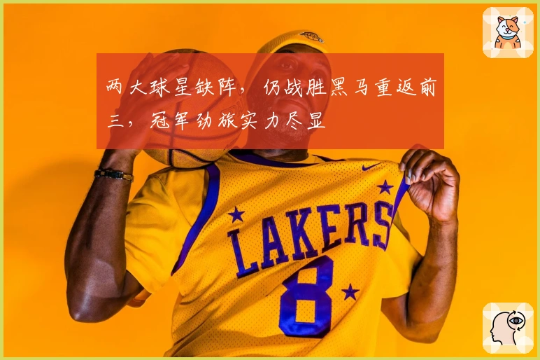 两大球星缺阵，仍战胜黑马重返前三，冠军劲旅实力尽显